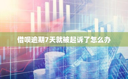 借呗逾期7天就被起诉了怎么办