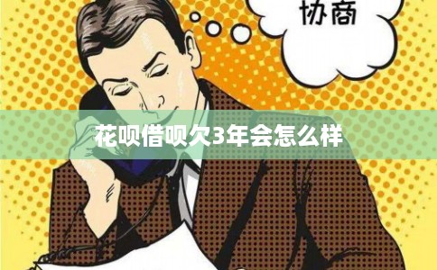 花呗借呗欠3年会怎么样