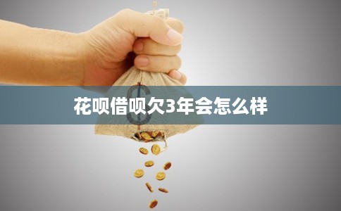 花呗借呗欠3年会怎么样