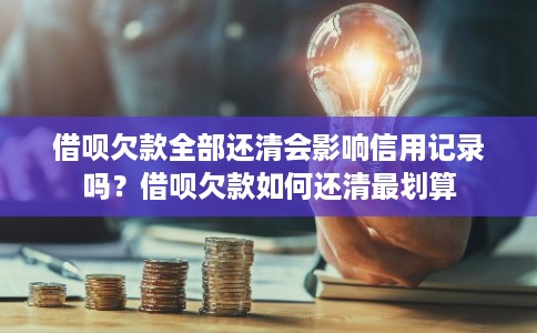 借呗欠款全部还清会影响信用记录吗？借呗欠款如何还清最划算