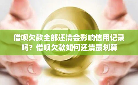 借呗欠款全部还清会影响信用记录吗？借呗欠款如何还清最划算