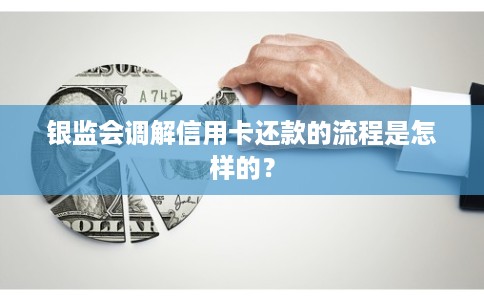 银监会调解信用卡还款的流程是怎样的？