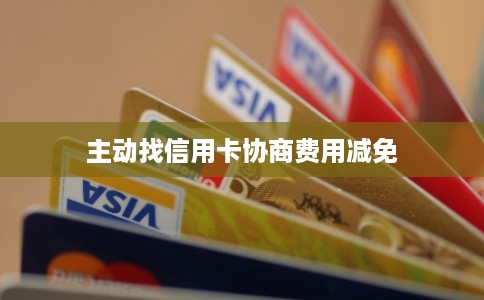 主动找信用卡协商费用减免