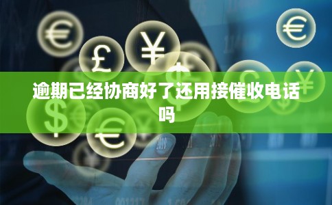 逾期已经协商好了还用接催收电话吗