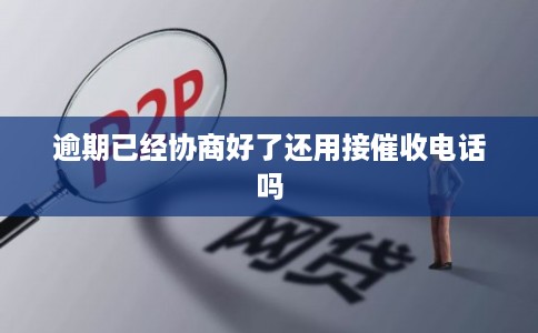 逾期已经协商好了还用接催收电话吗
