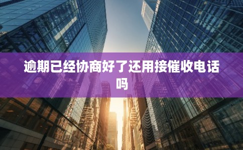 逾期已经协商好了还用接催收电话吗