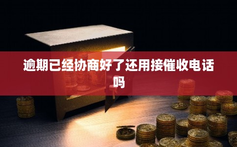 逾期已经协商好了还用接催收电话吗