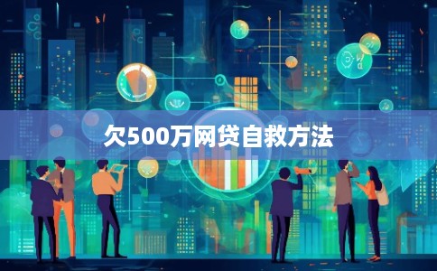 欠500万网贷自救方法