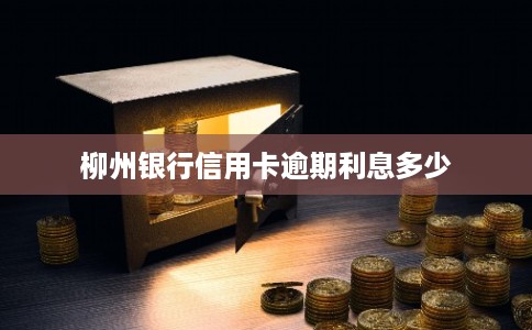 柳州银行信用卡逾期利息多少