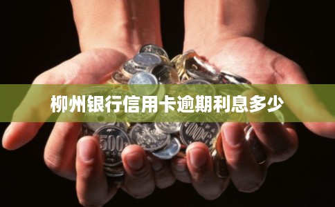 柳州银行信用卡逾期利息多少