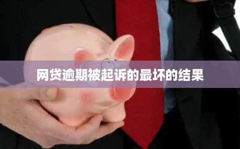 网贷逾期被起诉的最坏的结果