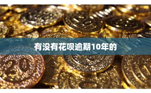 有没有花呗逾期10年的