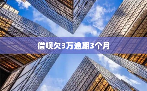 借呗欠3万逾期3个月
