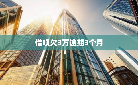 借呗欠3万逾期3个月
