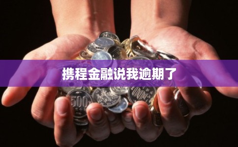 携程金融说我逾期了