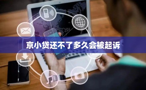 京小贷还不了多久会被起诉