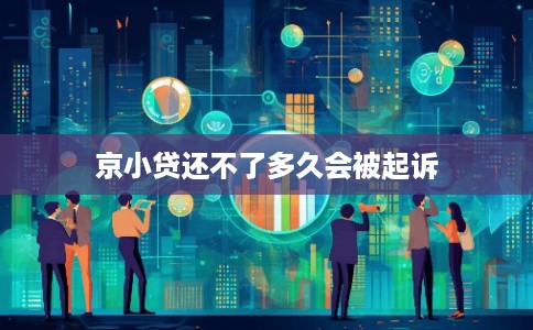 京小贷还不了多久会被起诉