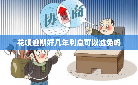 花呗逾期好几年利息可以减免吗