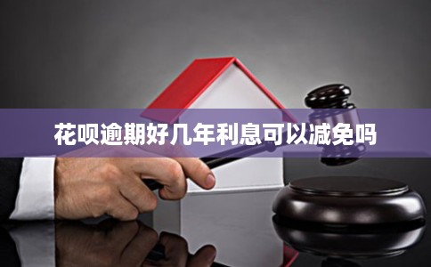 花呗逾期好几年利息可以减免吗