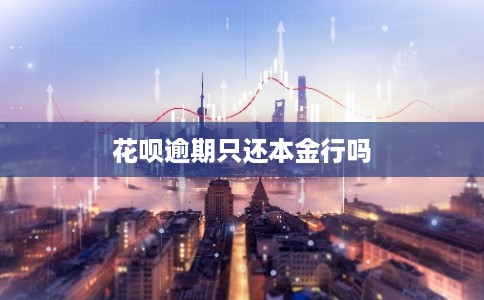 花呗逾期只还本金行吗