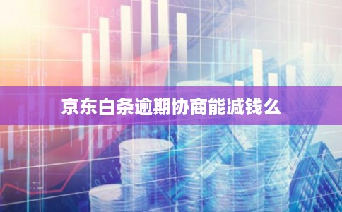 京东白条逾期协商能减钱么
