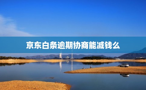 京东白条逾期协商能减钱么