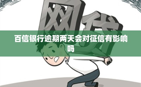 百信银行逾期两天会对征信有影响吗