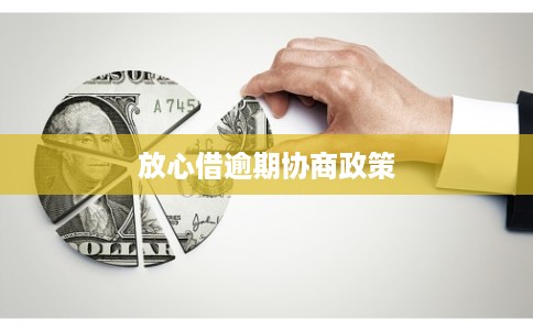 放心借逾期协商政策 放心借逾期协商政策