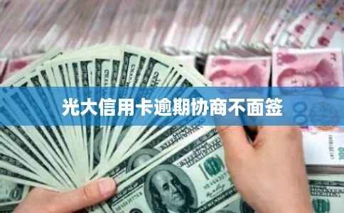 光大信用卡逾期协商不面签