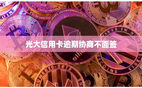 光大信用卡逾期协商不面签