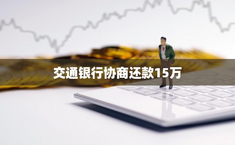 交通银行协商还款15万