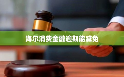 海尔消费金融逾期能减免