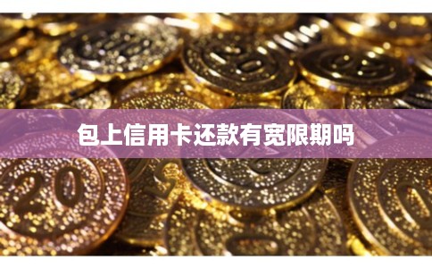 包上信用卡还款有宽限期吗