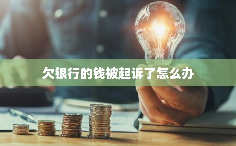 欠银行的钱被起诉了怎么办