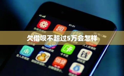 欠借呗不超过5万会怎样