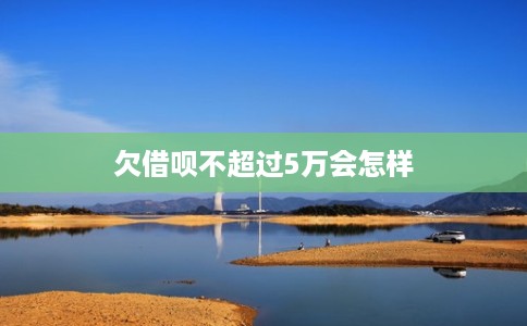 欠借呗不超过5万会怎样