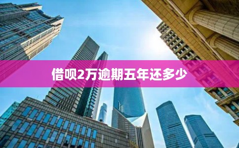 借呗2万逾期五年还多少