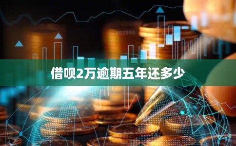 借呗2万逾期五年还多少