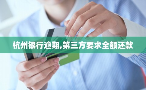 杭州银行逾期,第三方要求全额还款