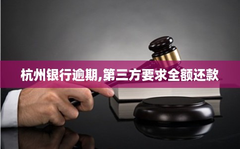 杭州银行逾期,第三方要求全额还款