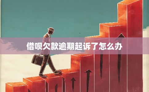 借呗欠款逾期起诉了怎么办