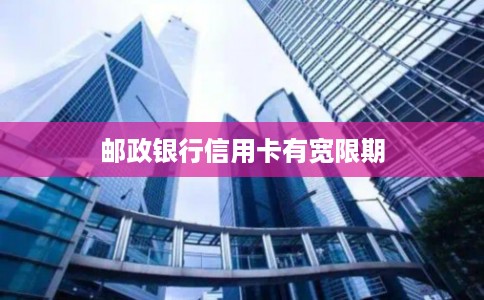 邮政银行信用卡有宽限期