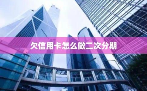 欠信用卡怎么做二次分期