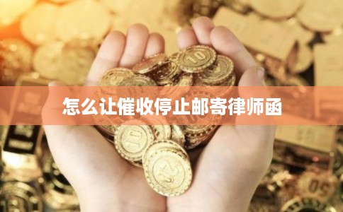 怎么让催收停止邮寄律师函