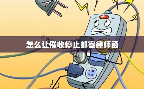 怎么让催收停止邮寄律师函