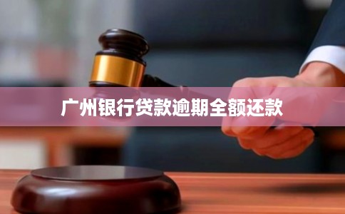 广州银行贷款逾期全额还款