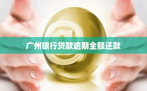 广州银行贷款逾期全额还款