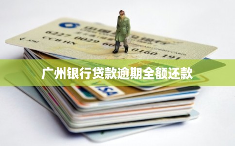 广州银行贷款逾期全额还款