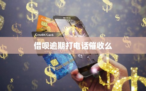 借呗逾期打电话催收么