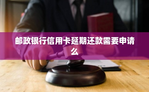 邮政银行信用卡延期还款需要申请么